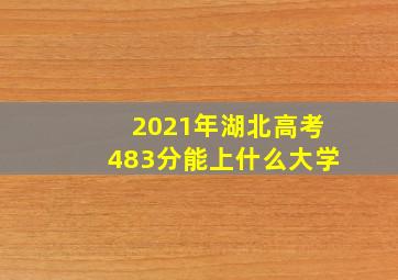 2021年湖北高考483分能上什么大学