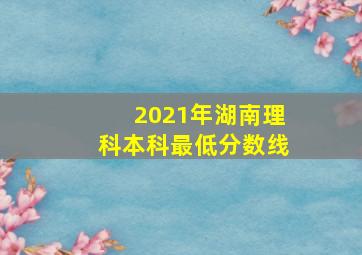 2021年湖南理科本科最低分数线