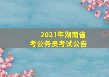 2021年湖南省考公务员考试公告