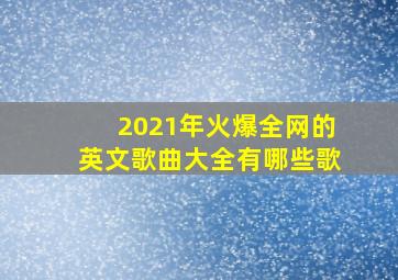 2021年火爆全网的英文歌曲大全有哪些歌