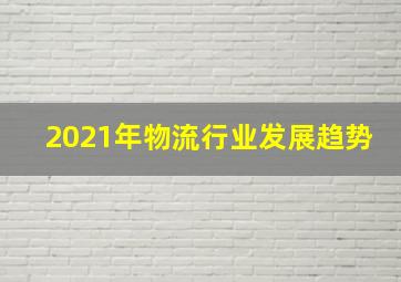 2021年物流行业发展趋势