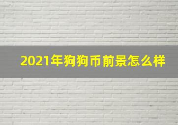 2021年狗狗币前景怎么样