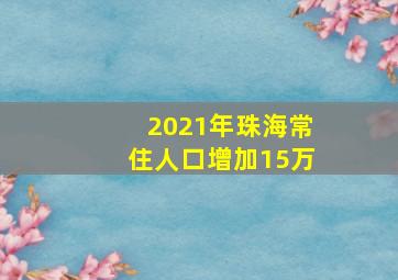 2021年珠海常住人口增加15万