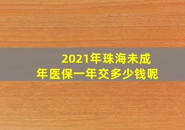 2021年珠海未成年医保一年交多少钱呢