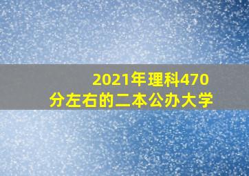 2021年理科470分左右的二本公办大学