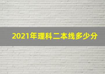 2021年理科二本线多少分