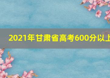 2021年甘肃省高考600分以上