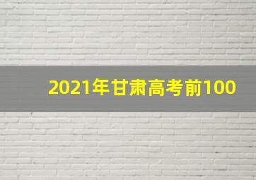 2021年甘肃高考前100