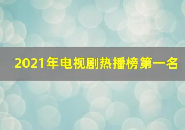 2021年电视剧热播榜第一名