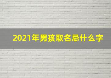 2021年男孩取名忌什么字