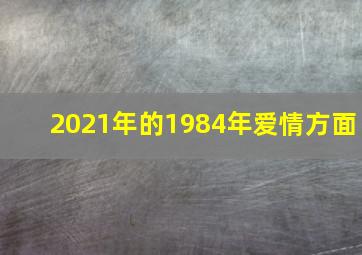 2021年的1984年爱情方面