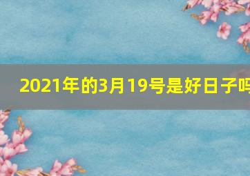 2021年的3月19号是好日子吗