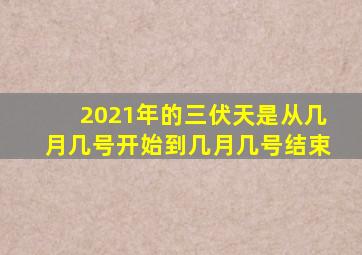 2021年的三伏天是从几月几号开始到几月几号结束