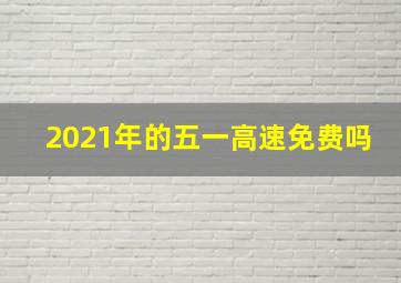 2021年的五一高速免费吗