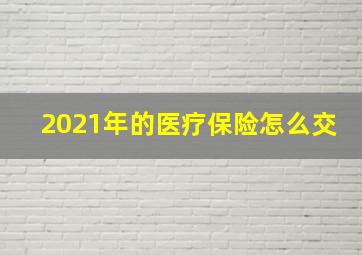 2021年的医疗保险怎么交