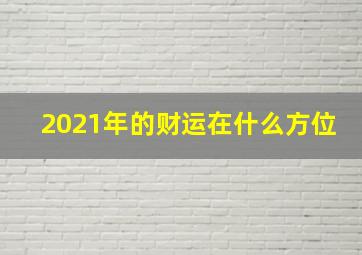 2021年的财运在什么方位