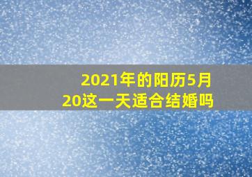 2021年的阳历5月20这一天适合结婚吗