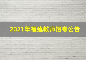 2021年福建教师招考公告