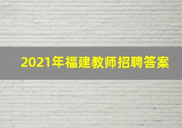 2021年福建教师招聘答案