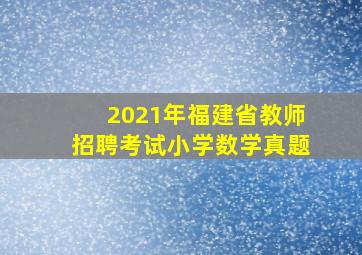 2021年福建省教师招聘考试小学数学真题