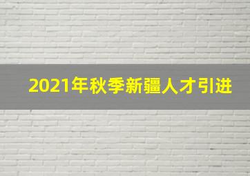 2021年秋季新疆人才引进