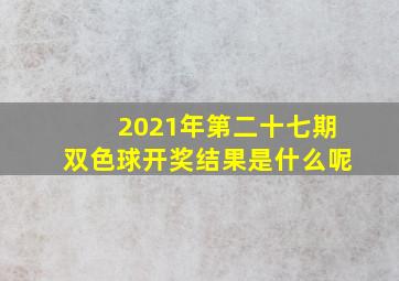 2021年第二十七期双色球开奖结果是什么呢