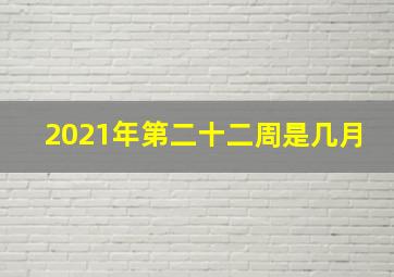 2021年第二十二周是几月