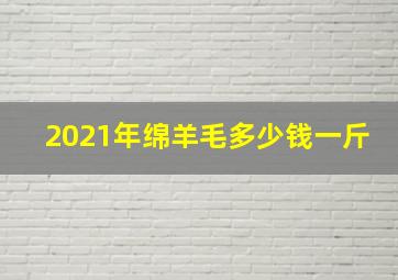 2021年绵羊毛多少钱一斤