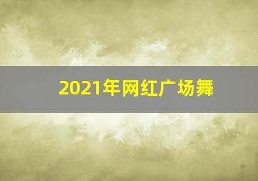 2021年网红广场舞