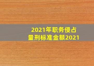 2021年职务侵占量刑标准金额2021