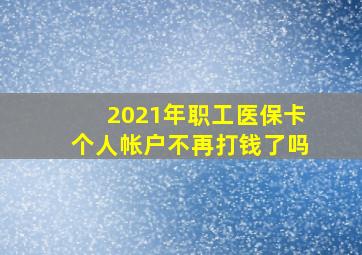 2021年职工医保卡个人帐户不再打钱了吗