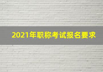 2021年职称考试报名要求