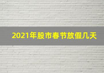 2021年股市春节放假几天