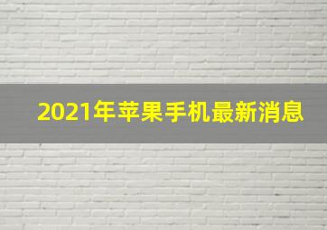 2021年苹果手机最新消息