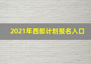 2021年西部计划报名入口