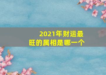 2021年财运最旺的属相是哪一个