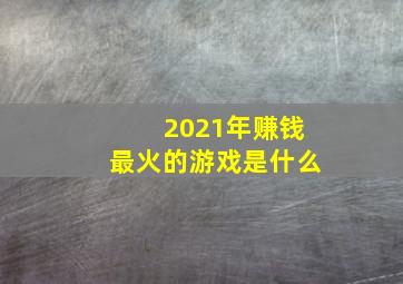 2021年赚钱最火的游戏是什么