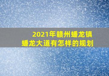 2021年赣州蟠龙镇蟠龙大道有怎样的规划