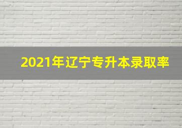 2021年辽宁专升本录取率