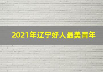 2021年辽宁好人最美青年