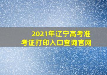 2021年辽宁高考准考证打印入口查询官网