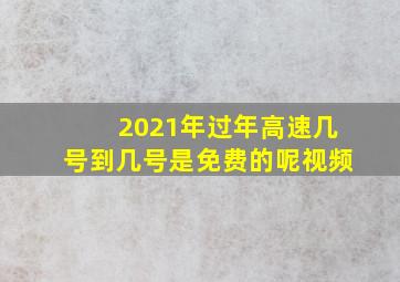 2021年过年高速几号到几号是免费的呢视频