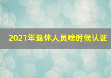 2021年退休人员啥时候认证