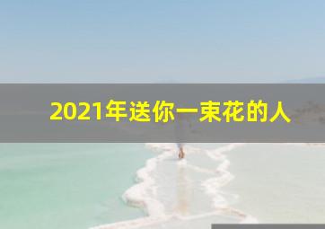 2021年送你一束花的人