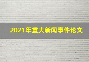 2021年重大新闻事件论文