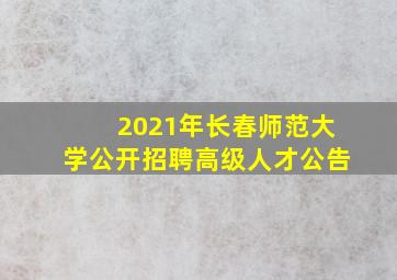 2021年长春师范大学公开招聘高级人才公告