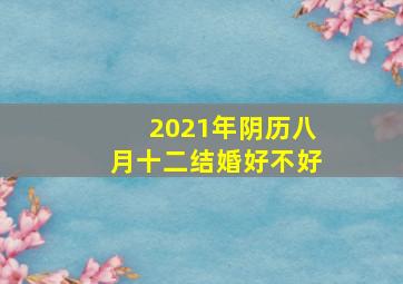 2021年阴历八月十二结婚好不好