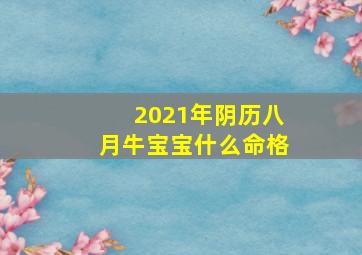 2021年阴历八月牛宝宝什么命格