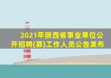 2021年陕西省事业单位公开招聘(募)工作人员公告发布