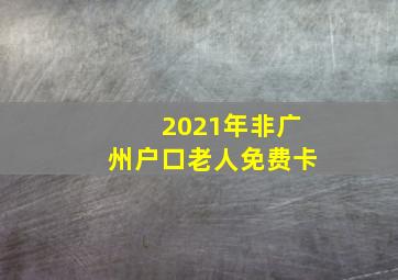 2021年非广州户口老人免费卡